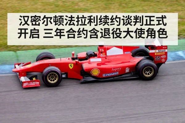 汉密尔顿法拉利续约谈判正式开启 三年合约含退役大使角色