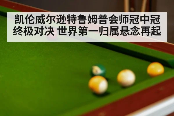 凯伦威尔逊特鲁姆普会师冠中冠终极对决 世界第一归属悬念再起