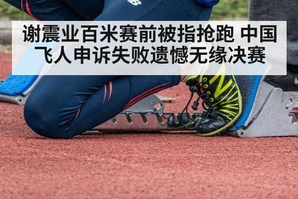 谢震业百米赛前被指抢跑 中国飞人申诉失败遗憾无缘决赛