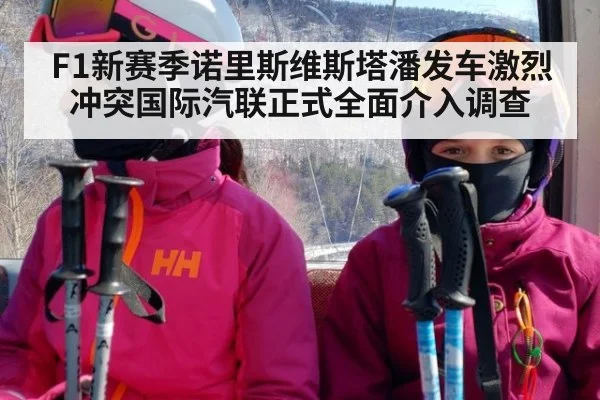 F1新赛季诺里斯维斯塔潘发车激烈冲突国际汽联正式全面介入调查