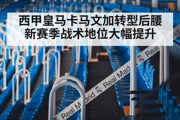 西甲皇马卡马文加转型后腰新赛季战术地位大幅提升