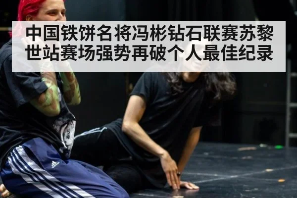 中国铁饼名将冯彬钻石联赛苏黎世站赛场强势再破个人最佳纪录