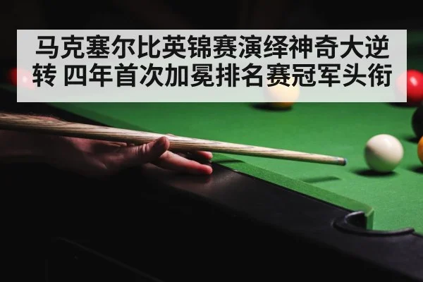 马克塞尔比英锦赛演绎神奇大逆转 四年首次加冕排名赛冠军头衔