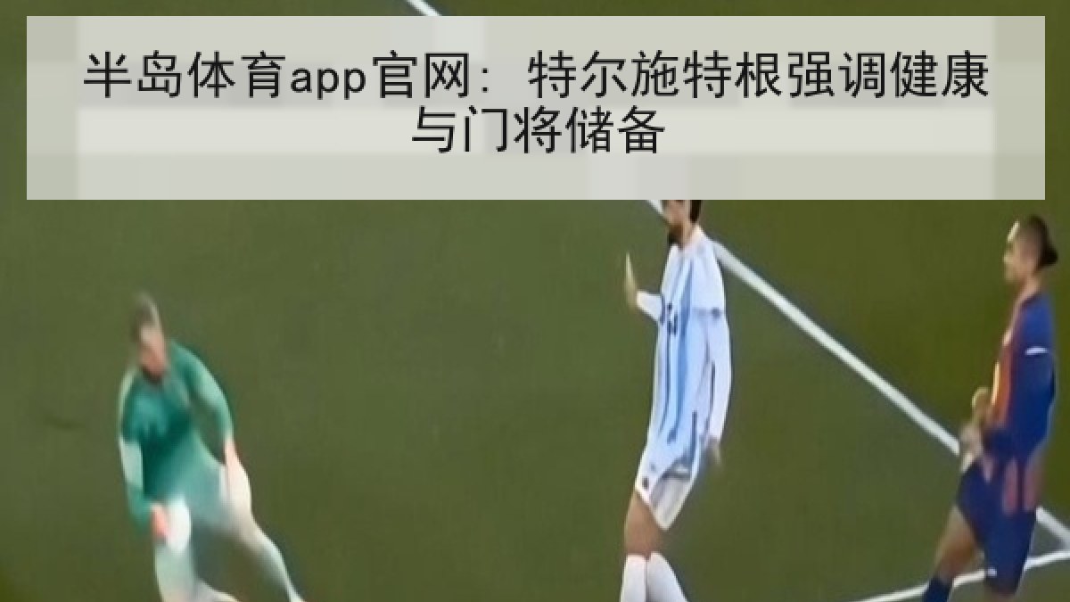 半岛体育app官网: 特尔施特根强调健康与门将储备