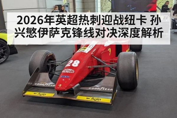 2026年英超热刺迎战纽卡 孙兴慜伊萨克锋线对决深度解析
